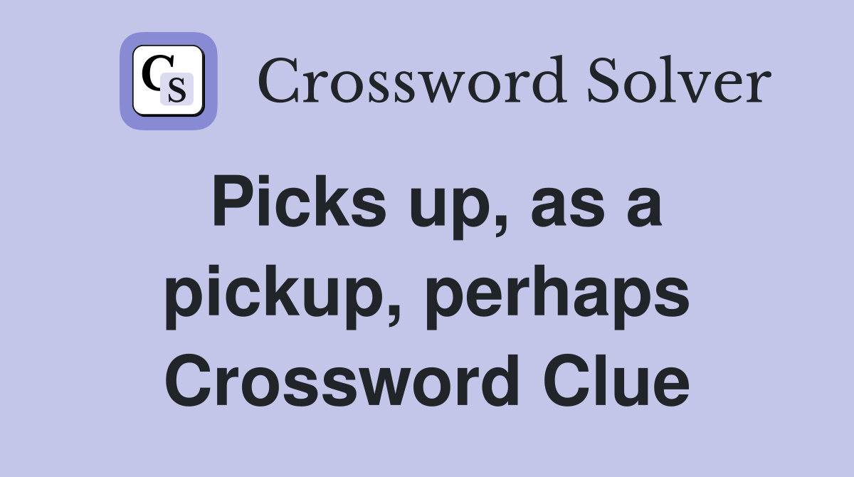 Picks up, as a pickup, perhaps Crossword Clue Answers Crossword Solver